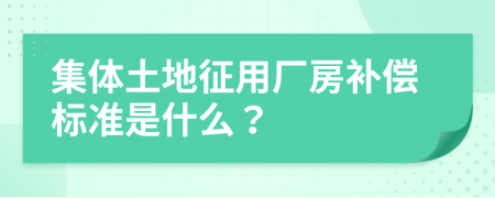 集体土地征用厂房补偿标准是什么？