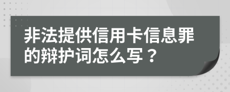非法提供信用卡信息罪的辩护词怎么写？