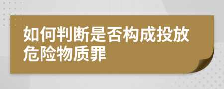 如何判断是否构成投放危险物质罪