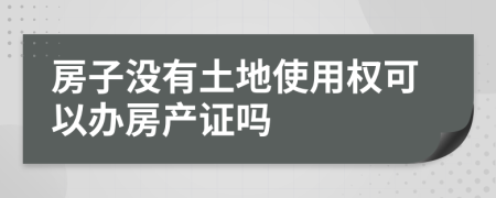 房子没有土地使用权可以办房产证吗