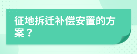 征地拆迁补偿安置的方案？