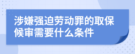 涉嫌强迫劳动罪的取保候审需要什么条件