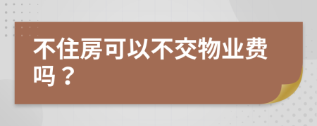 不住房可以不交物业费吗？