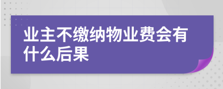 业主不缴纳物业费会有什么后果