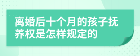 离婚后十个月的孩子抚养权是怎样规定的