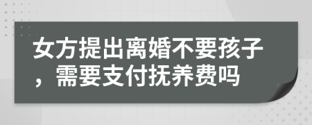 女方提出离婚不要孩子，需要支付抚养费吗