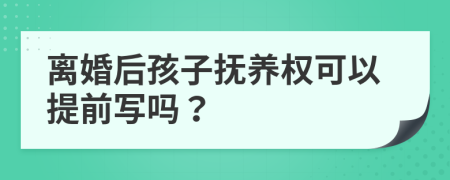 离婚后孩子抚养权可以提前写吗？