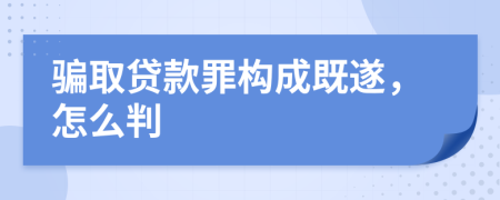 骗取贷款罪构成既遂，怎么判