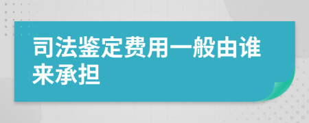 司法鉴定费用一般由谁来承担