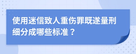 使用迷信致人重伤罪既遂量刑细分成哪些标准？