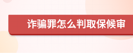 诈骗罪怎么判取保候审