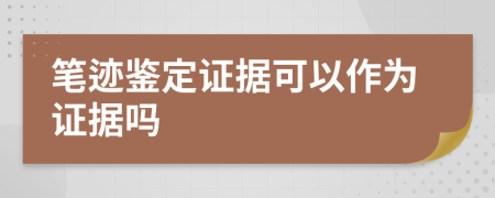 笔迹鉴定证据可以作为证据吗