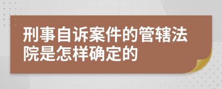 刑事自诉案件的管辖法院是怎样确定的
