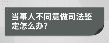 当事人不同意做司法鉴定怎么办?