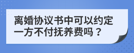 离婚协议书中可以约定一方不付抚养费吗？
