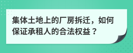 集体土地上的厂房拆迁，如何保证承租人的合法权益？