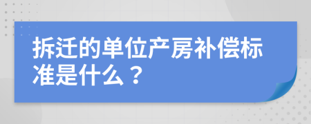 拆迁的单位产房补偿标准是什么？