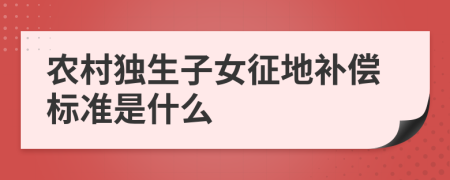 农村独生子女征地补偿标准是什么