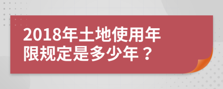 2018年土地使用年限规定是多少年？