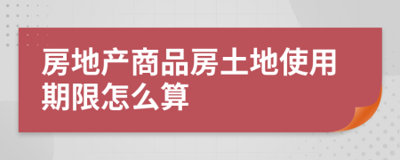 房地产商品房土地使用期限怎么算