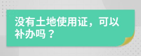 没有土地使用证，可以补办吗？