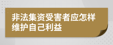 非法集资受害者应怎样维护自己利益