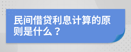 民间借贷利息计算的原则是什么？