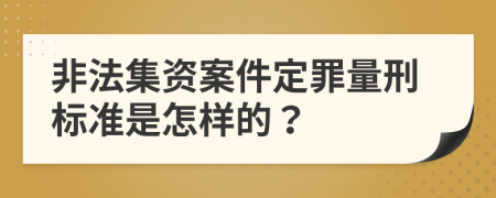 非法集资案件定罪量刑标准是怎样的？