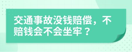 交通事故没钱赔偿，不赔钱会不会坐牢？