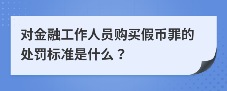 对金融工作人员购买假币罪的处罚标准是什么？