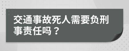 交通事故死人需要负刑事责任吗？