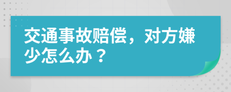 交通事故赔偿，对方嫌少怎么办？