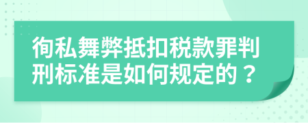 徇私舞弊抵扣税款罪判刑标准是如何规定的？