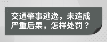 交通肇事逃逸，未造成严重后果，怎样处罚？