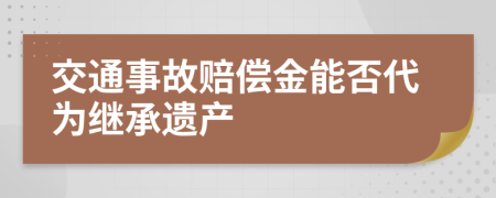交通事故赔偿金能否代为继承遗产