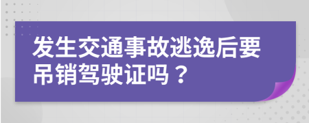 发生交通事故逃逸后要吊销驾驶证吗？