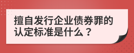 擅自发行企业债券罪的认定标准是什么？