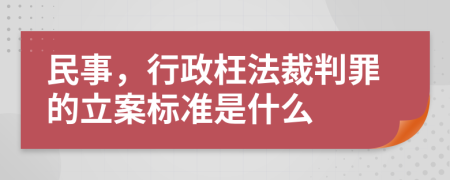 民事，行政枉法裁判罪的立案标准是什么