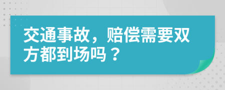 交通事故，赔偿需要双方都到场吗？