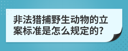 非法猎捕野生动物的立案标准是怎么规定的?