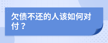 欠债不还的人该如何对付？