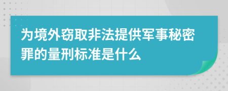 为境外窃取非法提供军事秘密罪的量刑标准是什么