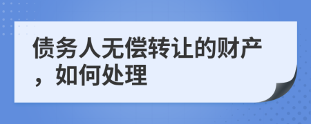 债务人无偿转让的财产，如何处理