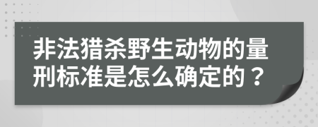 非法猎杀野生动物的量刑标准是怎么确定的？