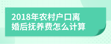 2018年农村户口离婚后抚养费怎么计算