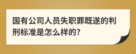 国有公司人员失职罪既遂的判刑标准是怎么样的?