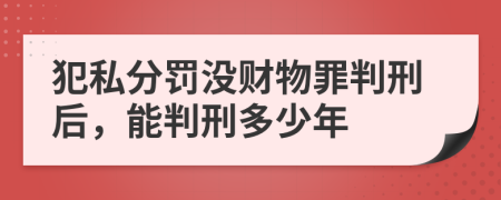 犯私分罚没财物罪判刑后，能判刑多少年