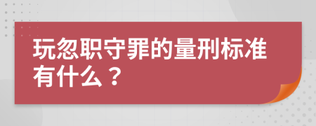 玩忽职守罪的量刑标准有什么？