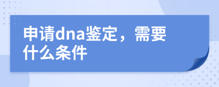 申请dna鉴定，需要什么条件