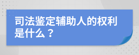 司法鉴定辅助人的权利是什么？